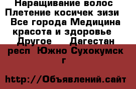 Наращивание волос. Плетение косичек зизи. - Все города Медицина, красота и здоровье » Другое   . Дагестан респ.,Южно-Сухокумск г.